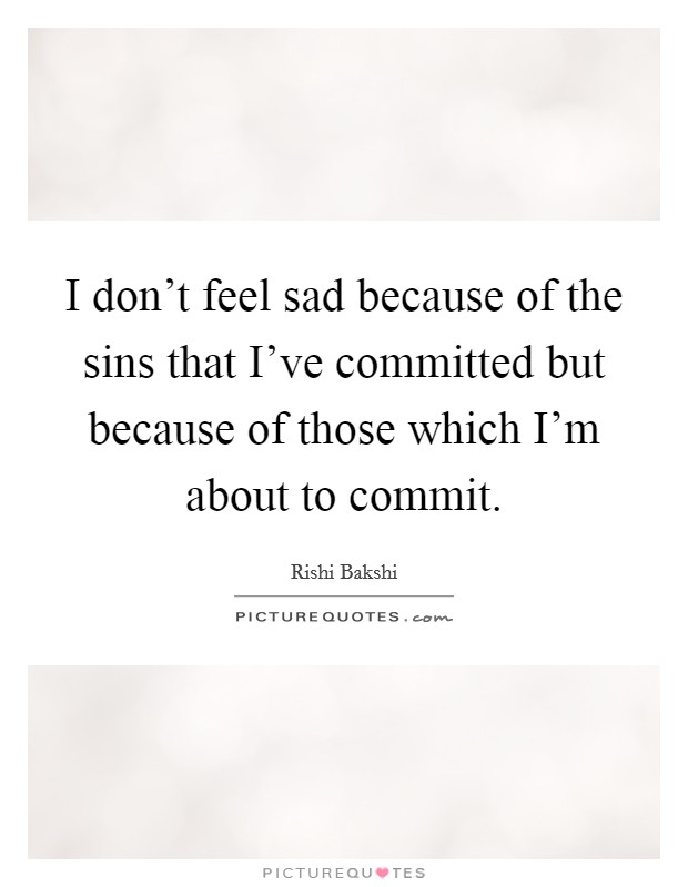 I don't feel sad because of the sins that I've committed but because of those which I'm about to commit. Picture Quote #1
