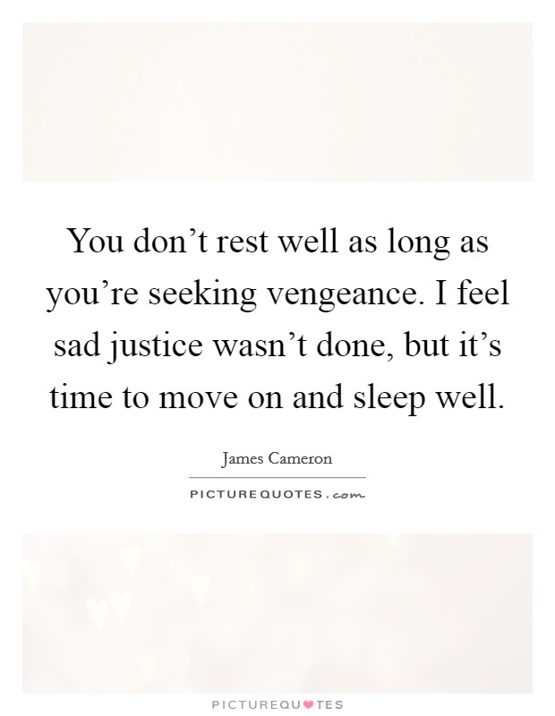 You don't rest well as long as you're seeking vengeance. I feel sad justice wasn't done, but it's time to move on and sleep well. Picture Quote #1