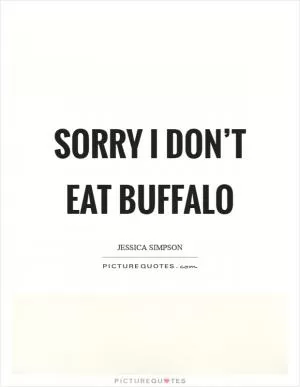 Sorry I don’t eat buffalo Picture Quote #1