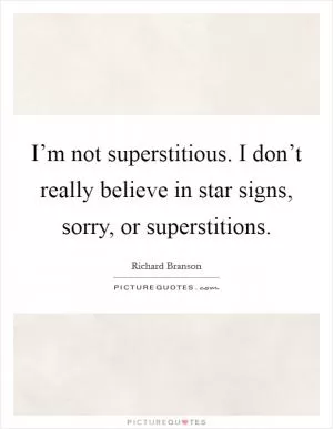 I’m not superstitious. I don’t really believe in star signs, sorry, or superstitions Picture Quote #1