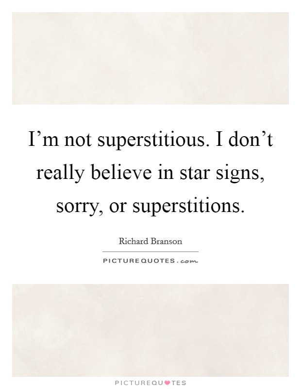 I'm not superstitious. I don't really believe in star signs, sorry, or superstitions. Picture Quote #1