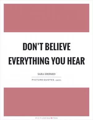 Don’t believe everything you hear Picture Quote #1