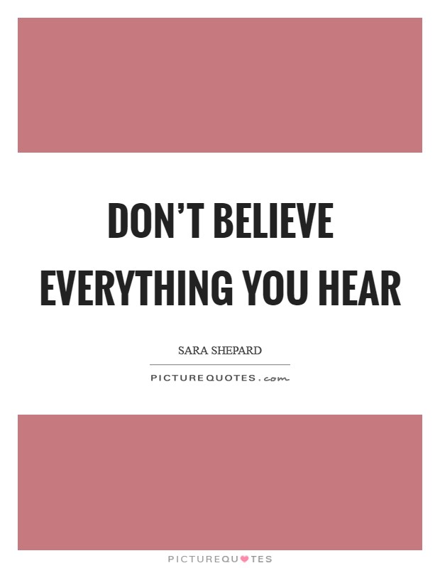 Don't believe everything you hear Picture Quote #1