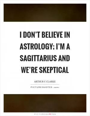 I don’t believe in astrology; I’m a Sagittarius and we’re skeptical Picture Quote #1