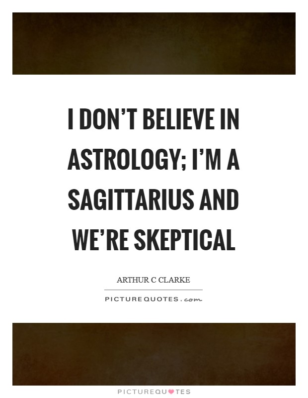 I don't believe in astrology; I'm a Sagittarius and we're skeptical Picture Quote #1