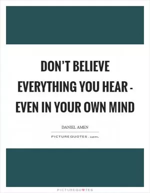 Don’t believe everything you hear - even in your own mind Picture Quote #1