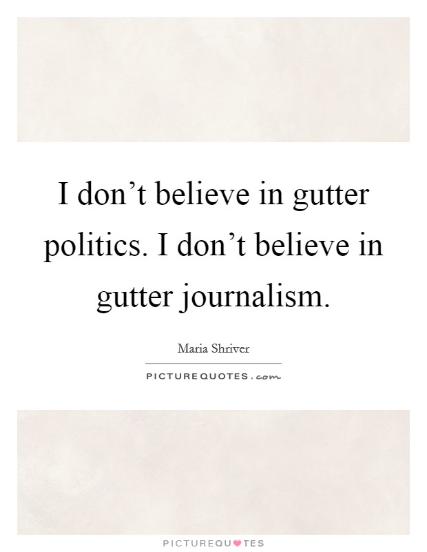 I don't believe in gutter politics. I don't believe in gutter journalism. Picture Quote #1