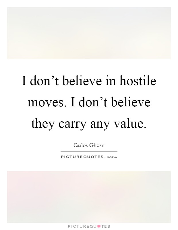 I don't believe in hostile moves. I don't believe they carry any value. Picture Quote #1