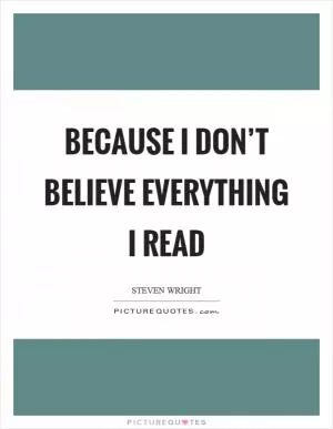 Because I don’t believe everything I read Picture Quote #1