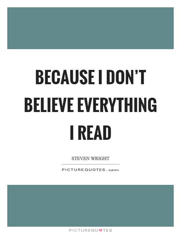 Because I don't believe everything I read Picture Quote #1