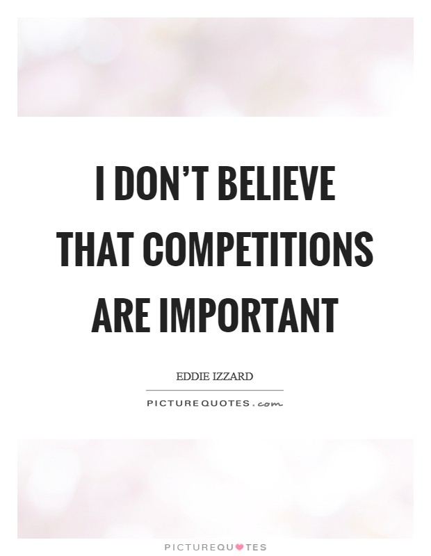 I don't believe that competitions are important Picture Quote #1