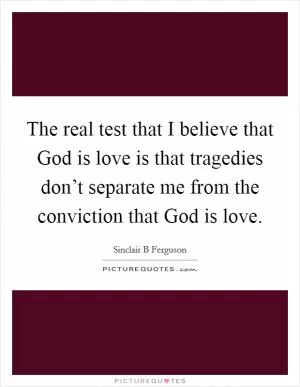 The real test that I believe that God is love is that tragedies don’t separate me from the conviction that God is love Picture Quote #1
