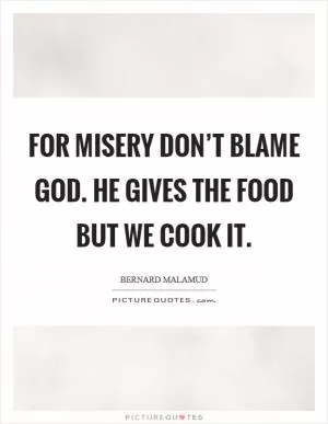 For misery don’t blame God. He gives the food but we cook it Picture Quote #1