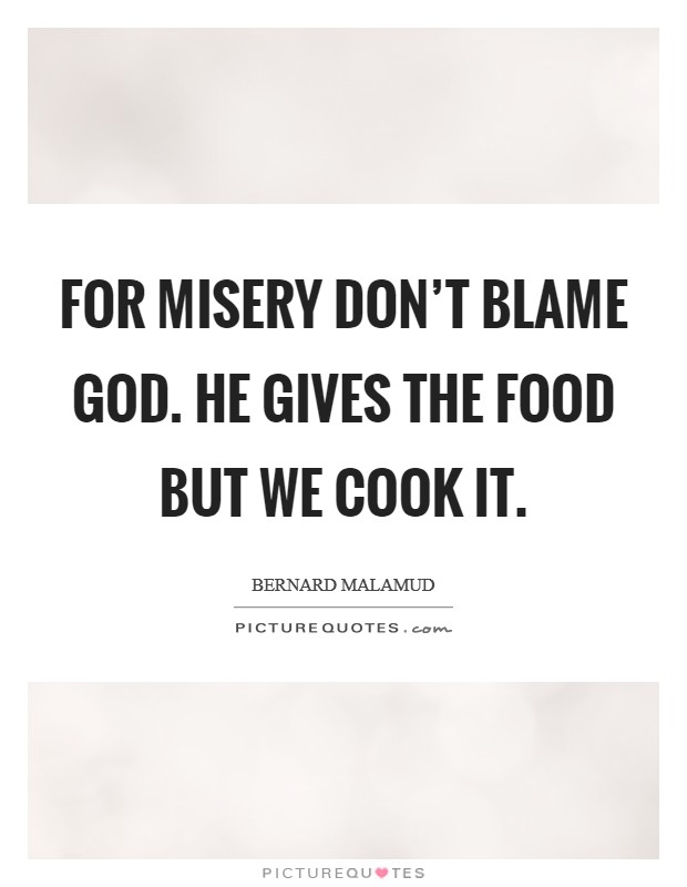 For misery don't blame God. He gives the food but we cook it. Picture Quote #1