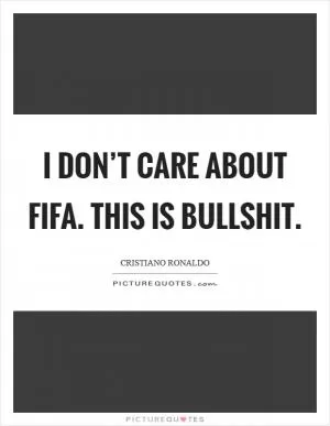 I Don’t Care About FIFA. This is bullshit Picture Quote #1