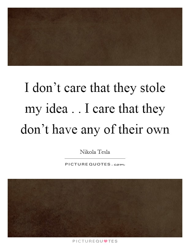 I don't care that they stole my idea . . I care that they don't have any of their own Picture Quote #1