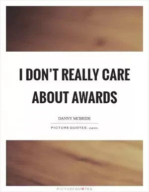 I don’t really care about awards Picture Quote #1