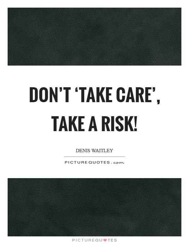 Don't ‘take care', take a risk! Picture Quote #1