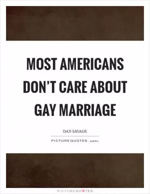 Most Americans don’t care about gay marriage Picture Quote #1