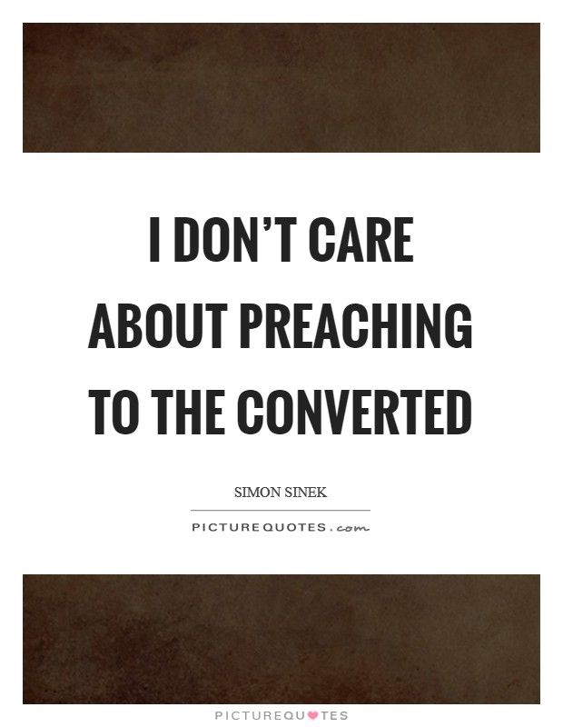 I don't care about preaching to the converted Picture Quote #1