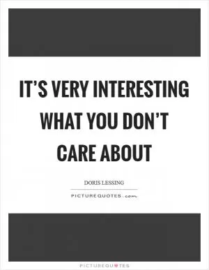 It’s very interesting what you don’t care about Picture Quote #1