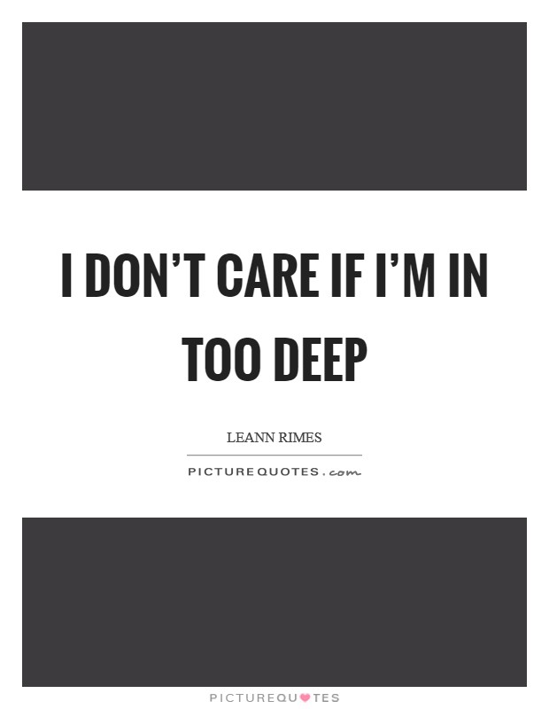 I don't care if I'm in too deep Picture Quote #1