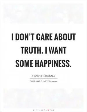 I don’t care about truth. I want some happiness Picture Quote #1
