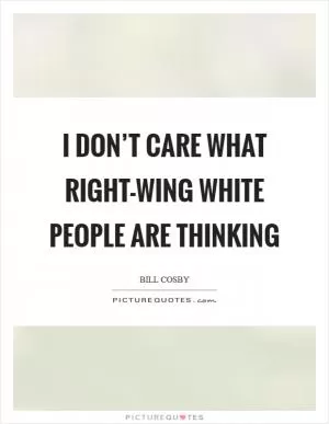 I don’t care what right-wing white people are thinking Picture Quote #1