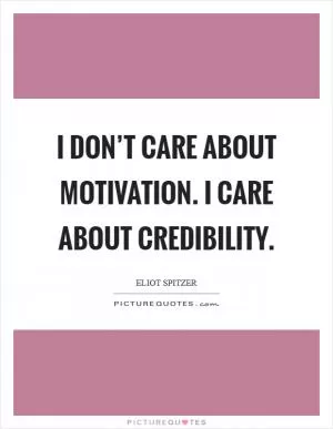 I don’t care about motivation. I care about credibility Picture Quote #1