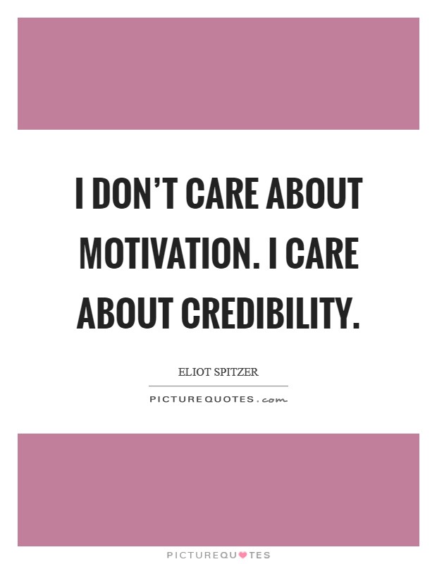 I don't care about motivation. I care about credibility. Picture Quote #1