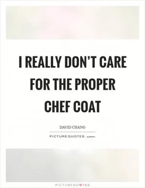 I really don’t care for the proper chef coat Picture Quote #1