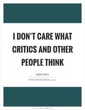 I don’t care what critics and other people think Picture Quote #1