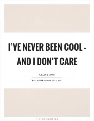 I’ve never been cool - and I don’t care Picture Quote #1