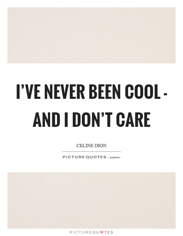 I've never been cool - and I don't care Picture Quote #1