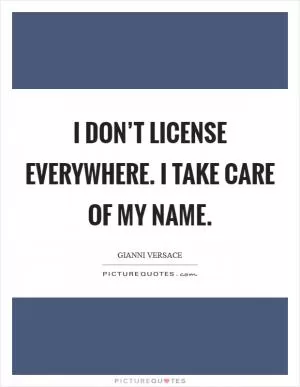 I don’t license everywhere. I take care of my name Picture Quote #1