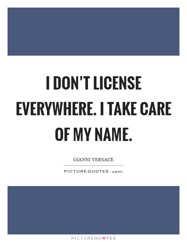 I don't license everywhere. I take care of my name. Picture Quote #1