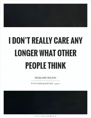I don’t really care any longer what other people think Picture Quote #1