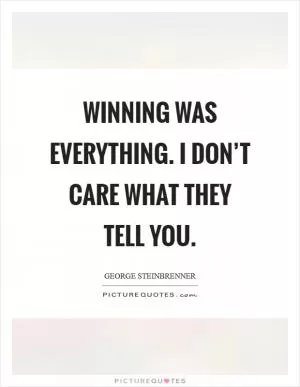 Winning was everything. I don’t care what they tell you Picture Quote #1