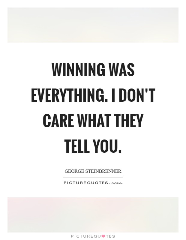 Winning was everything. I don't care what they tell you. Picture Quote #1