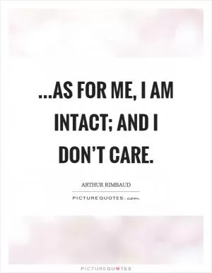 ...as for me, I am intact; and I don’t care Picture Quote #1