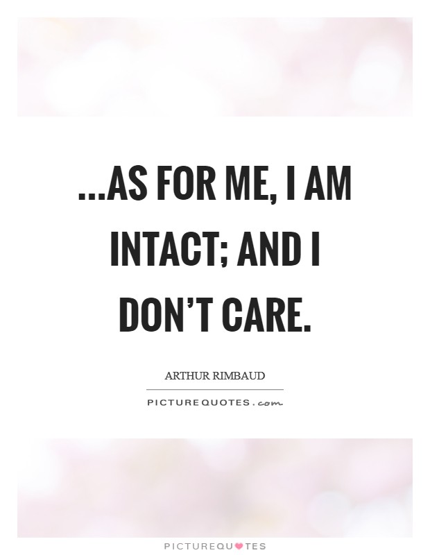 ...as for me, I am intact; and I don't care. Picture Quote #1