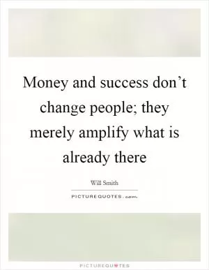 Money and success don’t change people; they merely amplify what is already there Picture Quote #1