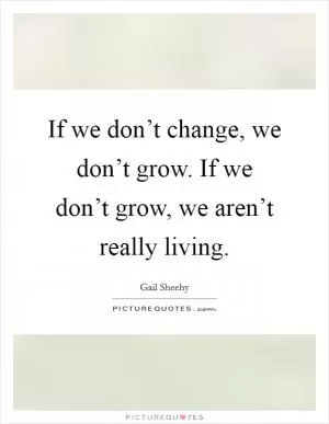 If we don’t change, we don’t grow. If we don’t grow, we aren’t really living Picture Quote #1