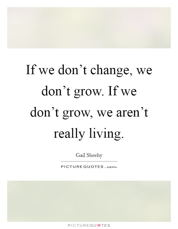 If we don't change, we don't grow. If we don't grow, we aren't really living. Picture Quote #1