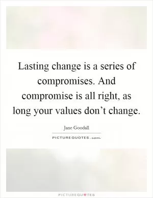 Lasting change is a series of compromises. And compromise is all right, as long your values don’t change Picture Quote #1