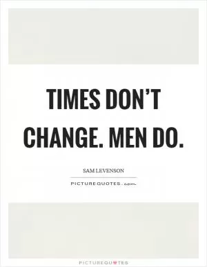 Times don’t change. Men do Picture Quote #1