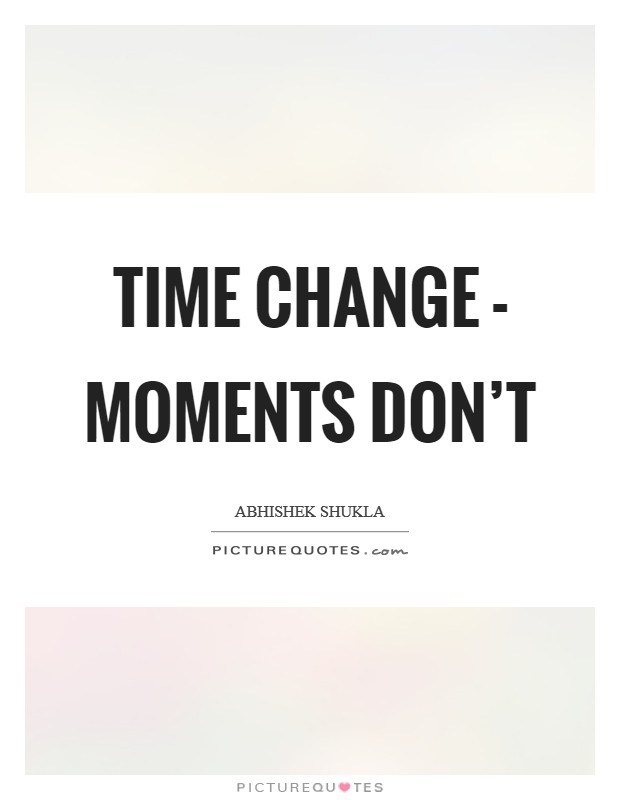 Time change - Moments don't Picture Quote #1