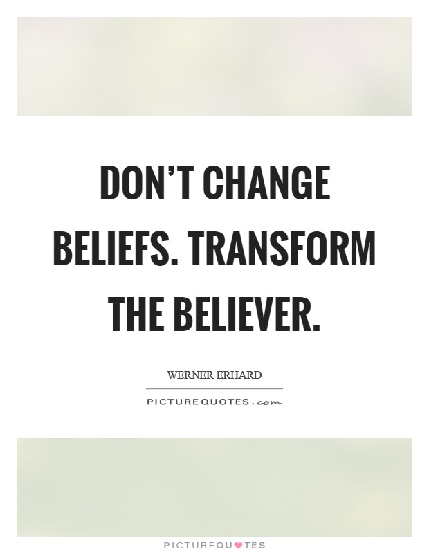 Don't change beliefs. Transform the believer. Picture Quote #1