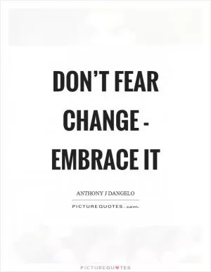 Don’t fear change - embrace it Picture Quote #1