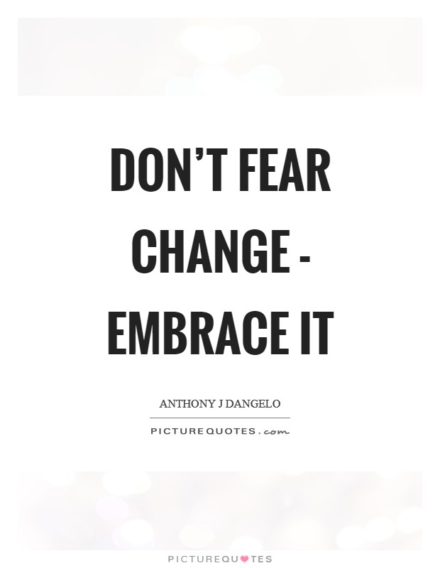 Don't fear change - embrace it Picture Quote #1